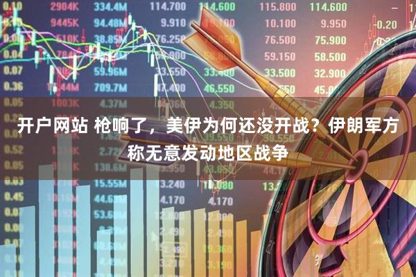 开户网站 枪响了，美伊为何还没开战？伊朗军方称无意发动地区战争