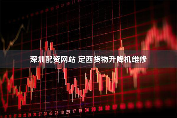 深圳配资网站 定西货物升降机维修