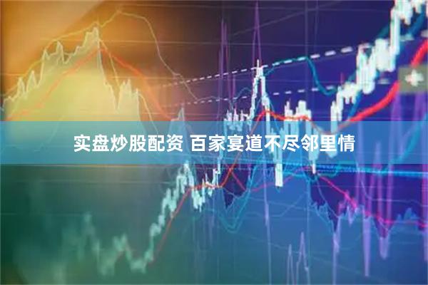 实盘炒股配资 百家宴道不尽邻里情