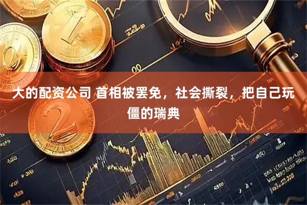 大的配资公司 首相被罢免，社会撕裂，把自己玩僵的瑞典