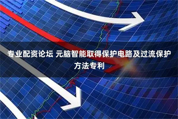 专业配资论坛 元脑智能取得保护电路及过流保护方法专利