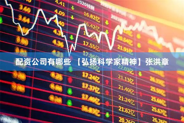 配资公司有哪些 【弘扬科学家精神】张洪章