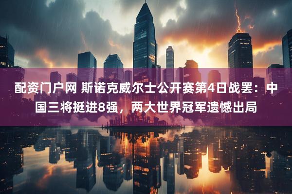 配资门户网 斯诺克威尔士公开赛第4日战罢：中国三将挺进8强，两大世界冠军遗憾出局