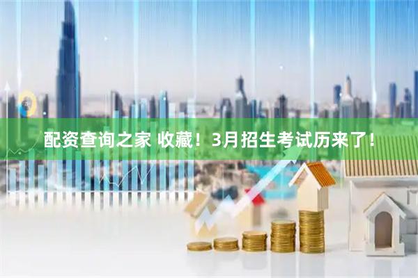 配资查询之家 收藏！3月招生考试历来了！