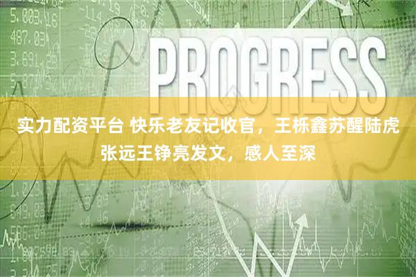 实力配资平台 快乐老友记收官，王栎鑫苏醒陆虎张远王铮亮发文，感人至深