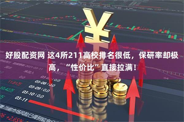 好股配资网 这4所211高校排名很低，保研率却极高，“性价比”直接拉满！