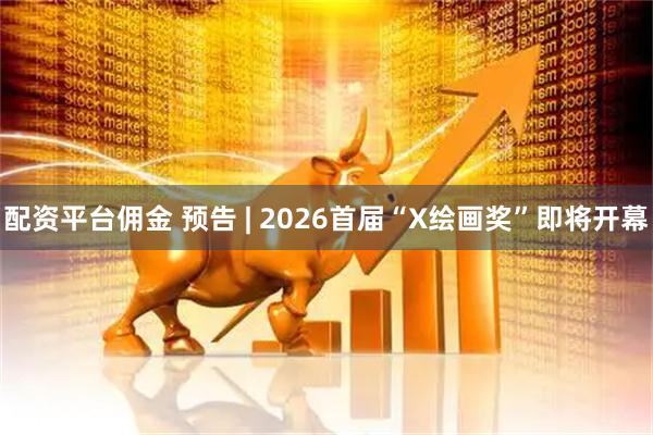 配资平台佣金 预告 | 2026首届“X绘画奖”即将开幕