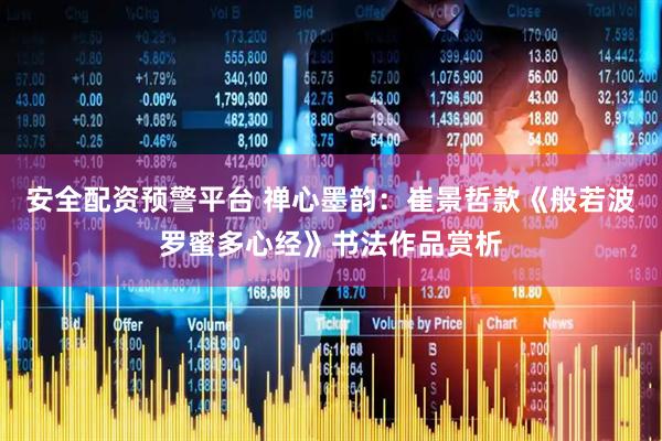安全配资预警平台 禅心墨韵：崔景哲款《般若波罗蜜多心经》书法作品赏析