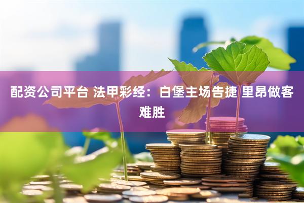 配资公司平台 法甲彩经：白堡主场告捷 里昂做客难胜