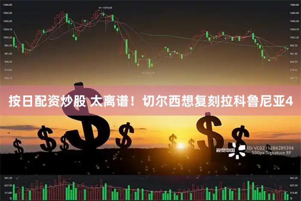 按日配资炒股 太离谱！切尔西想复刻拉科鲁尼亚4