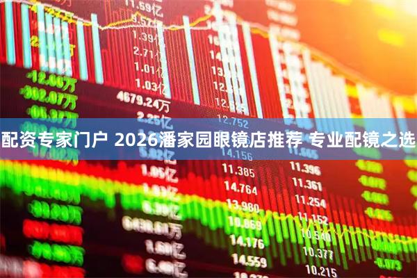 配资专家门户 2026潘家园眼镜店推荐 专业配镜之选