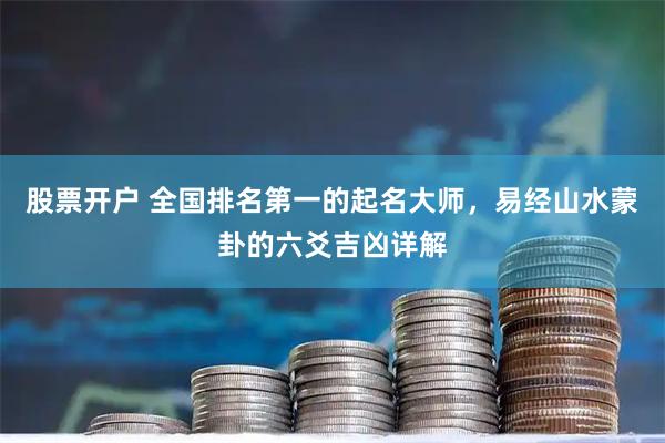 股票开户 全国排名第一的起名大师，易经山水蒙卦的六爻吉凶详解