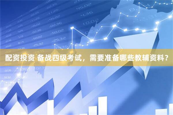 配资投资 备战四级考试，需要准备哪些教辅资料？