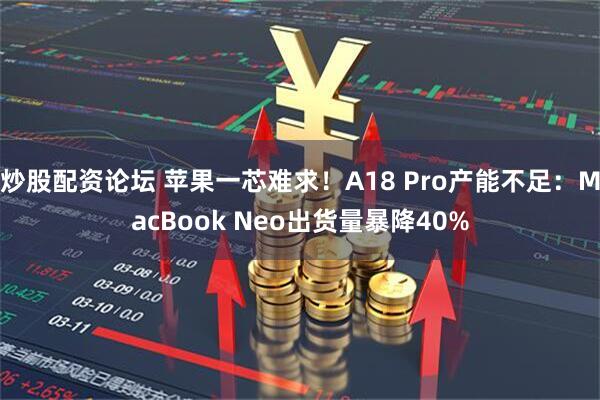 炒股配资论坛 苹果一芯难求！A18 Pro产能不足：MacBook Neo出货量暴降40%