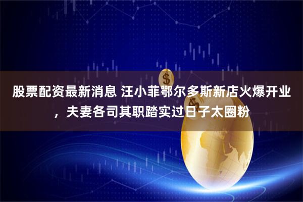 股票配资最新消息 汪小菲鄂尔多斯新店火爆开业，夫妻各司其职踏实过日子太圈粉