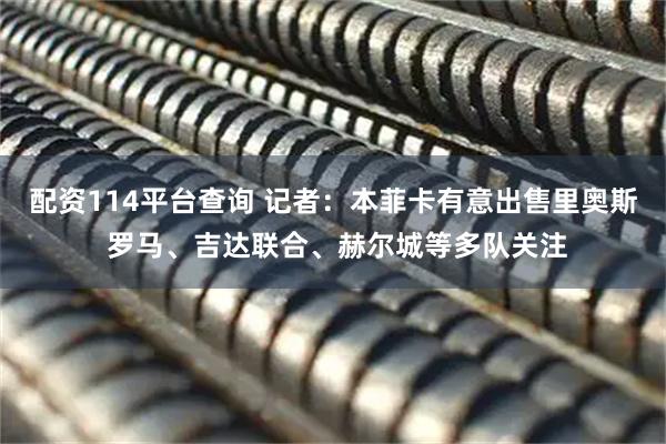 配资114平台查询 记者：本菲卡有意出售里奥斯 罗马、吉达联合、赫尔城等多队关注
