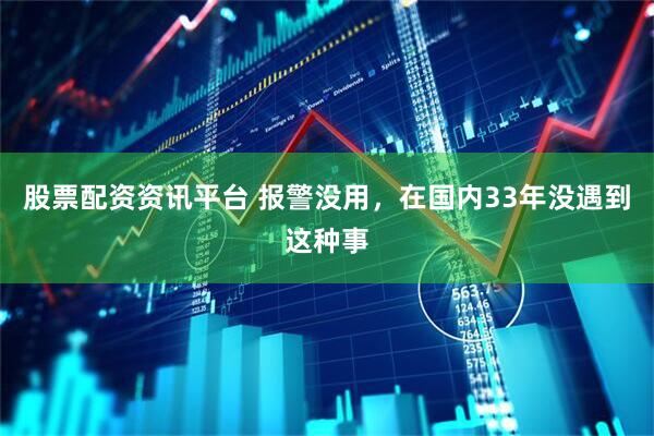 股票配资资讯平台 报警没用，在国内33年没遇到这种事